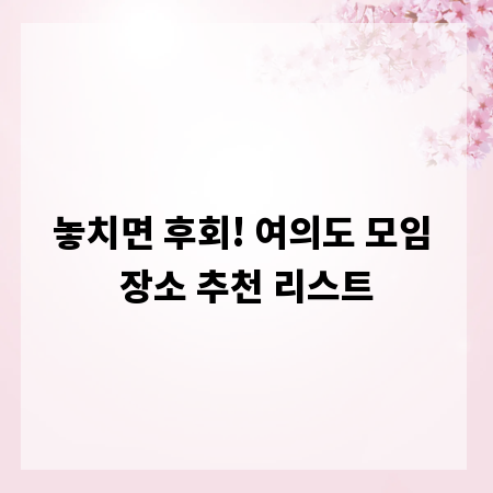 놓치면 후회! 여의도 모임 장소 추천 리스트