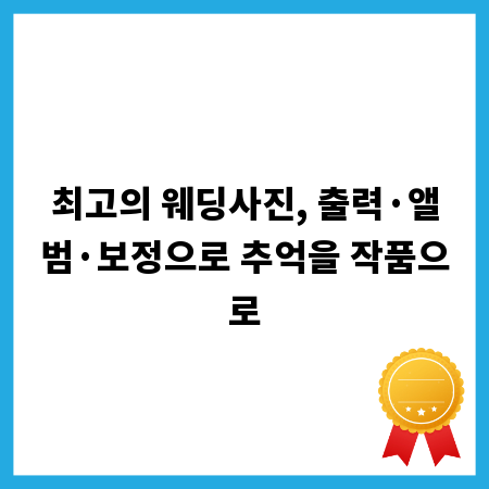 최고의 웨딩사진, 출력·앨범·보정으로 추억을 작품으로