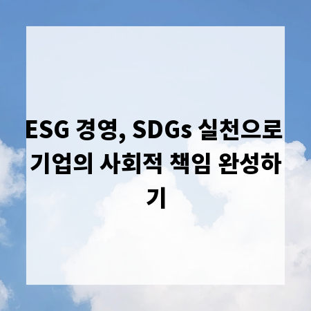 ESG 경영, SDGs 실천으로 기업의 사회적 책임 완성하기