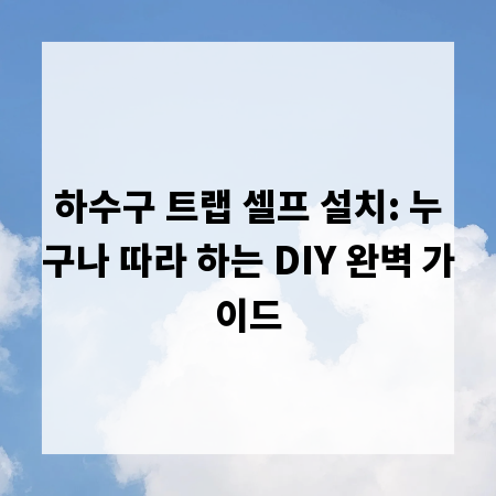 하수구 트랩 셀프 설치: 누구나 따라 하는 DIY 완벽 가이드