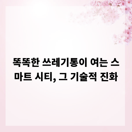 똑똑한 쓰레기통이 여는 스마트 시티, 그 기술적 진화