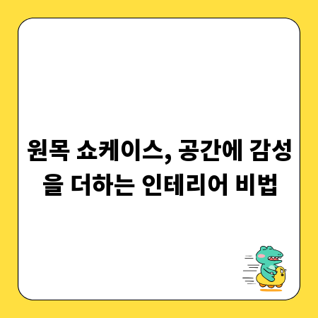 원목 쇼케이스, 공간에 감성을 더하는 인테리어 비법