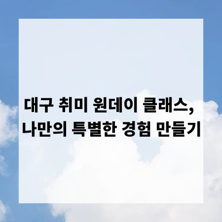 대구 취미 원데이 클래스, 나만의 특별한 경험 만들기