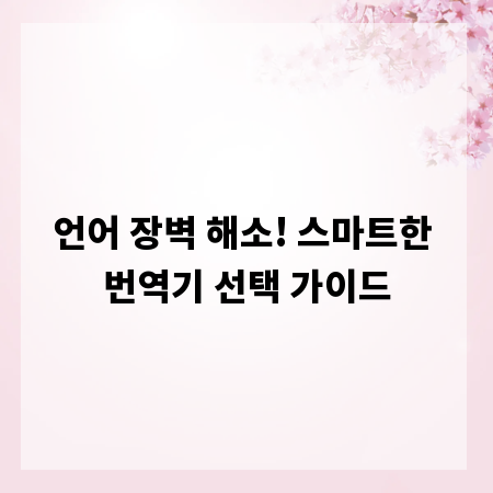언어 장벽 해소! 스마트한 번역기 선택 가이드