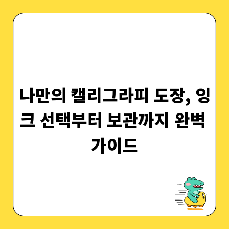 나만의 캘리그라피 도장, 잉크 선택부터 보관까지 완벽 가이드