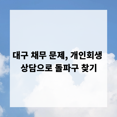 대구 채무 문제, 개인회생 상담으로 돌파구 찾기