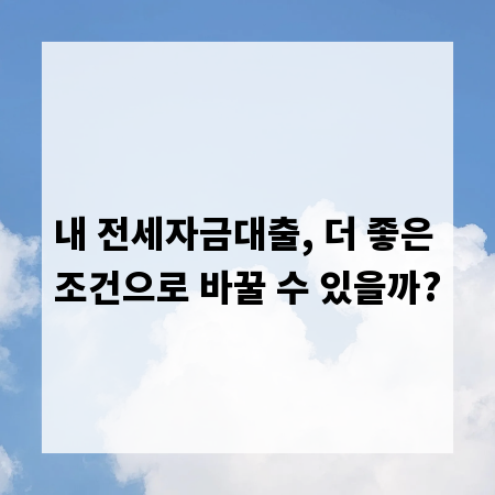 내 전세자금대출, 더 좋은 조건으로 바꿀 수 있을까?