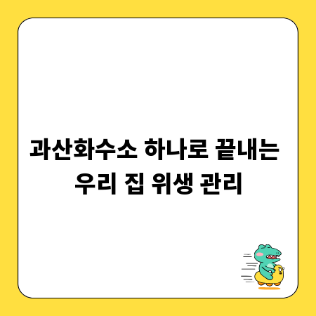 과산화수소 하나로 끝내는 우리 집 위생 관리
