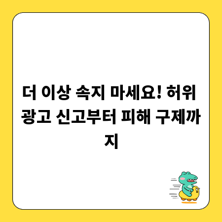 더 이상 속지 마세요! 허위 광고 신고부터 피해 구제까지