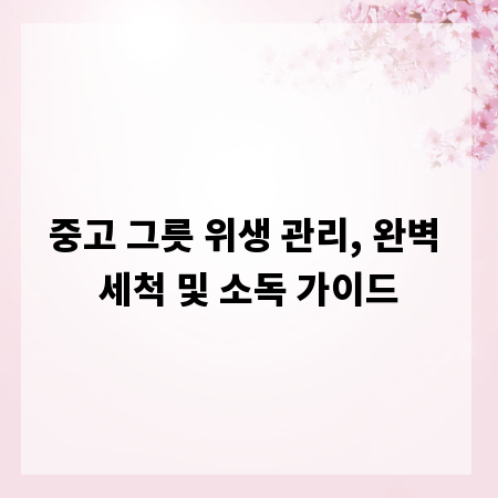 중고 그릇 위생 관리, 완벽 세척 및 소독 가이드