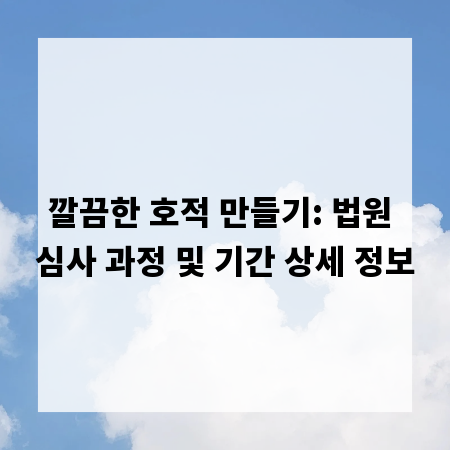 깔끔한 호적 만들기: 법원 심사 과정 및 기간 상세 정보