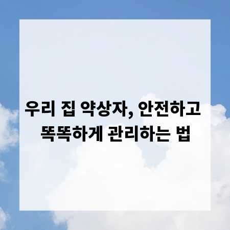 우리 집 약상자, 안전하고 똑똑하게 관리하는 법