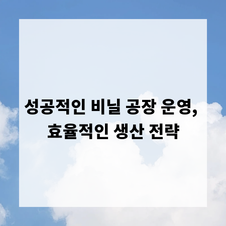 성공적인 비닐 공장 운영, 효율적인 생산 전략