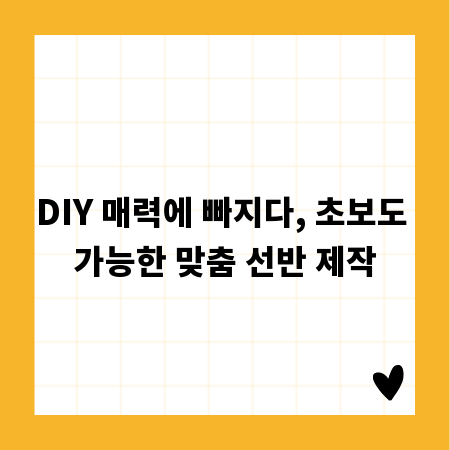 DIY 매력에 빠지다, 초보도 가능한 맞춤 선반 제작