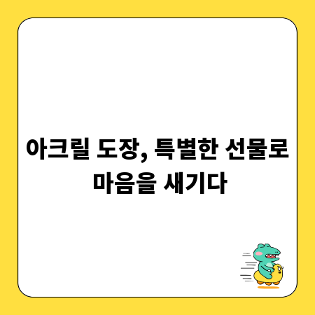 아크릴 도장, 특별한 선물로 마음을 새기다
