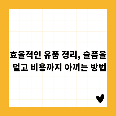 효율적인 유품 정리, 슬픔을 덜고 비용까지 아끼는 방법