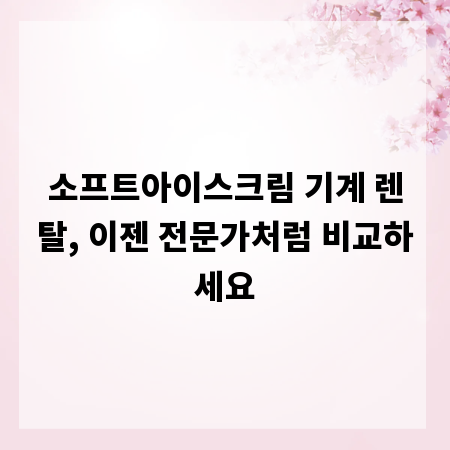 소프트아이스크림 기계 렌탈, 이젠 전문가처럼 비교하세요