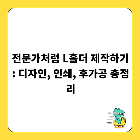 전문가처럼 L홀더 제작하기: 디자인, 인쇄, 후가공 총정리