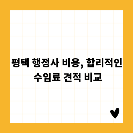 평택 행정사 비용, 합리적인 수임료 견적 비교