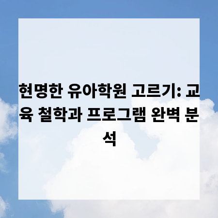 현명한 유아학원 고르기: 교육 철학과 프로그램 완벽 분석