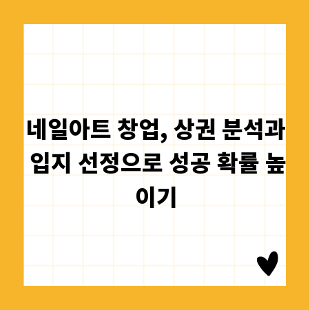 네일아트 창업, 상권 분석과 입지 선정으로 성공 확률 높이기