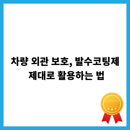 차량 외관 보호, 발수코팅제 제대로 활용하는 법