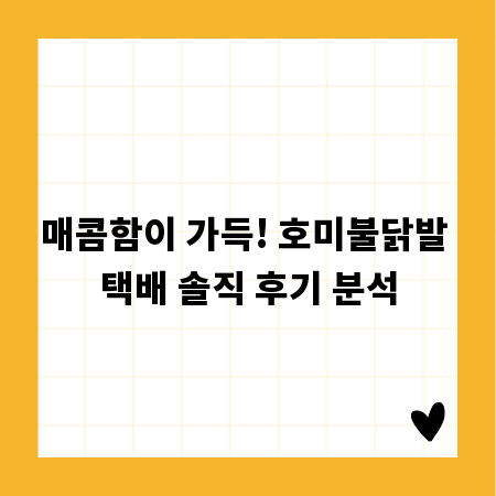 매콤함이 가득! 호미불닭발 택배 솔직 후기 분석