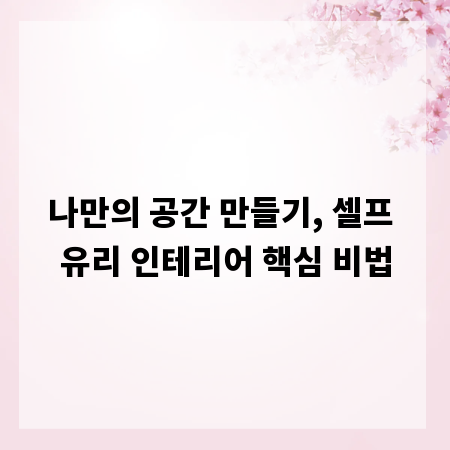 나만의 공간 만들기, 셀프 유리 인테리어 핵심 비법