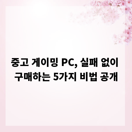 중고 게이밍 PC, 실패 없이 구매하는 5가지 비법 공개
