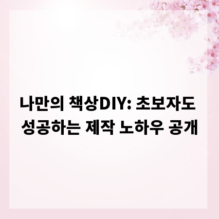 나만의 책상DIY: 초보자도 성공하는 제작 노하우 공개