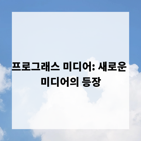 프로그래스 미디어: 새로운 미디어의 등장