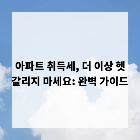 아파트 취득세, 더 이상 헷갈리지 마세요: 완벽 가이드