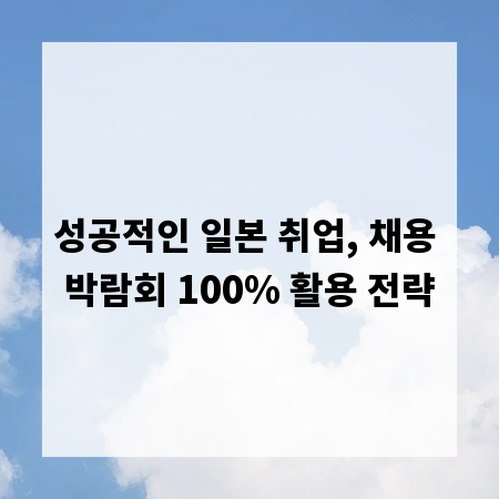 성공적인 일본 취업, 채용 박람회 100% 활용 전략