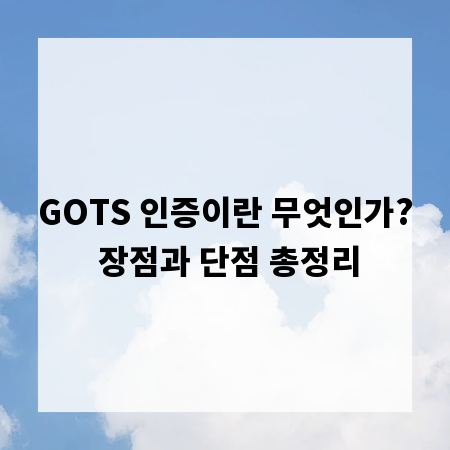 GOTS 인증이란 무엇인가? 장점과 단점 총정리