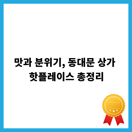 맛과 분위기, 동대문 상가 핫플레이스 총정리