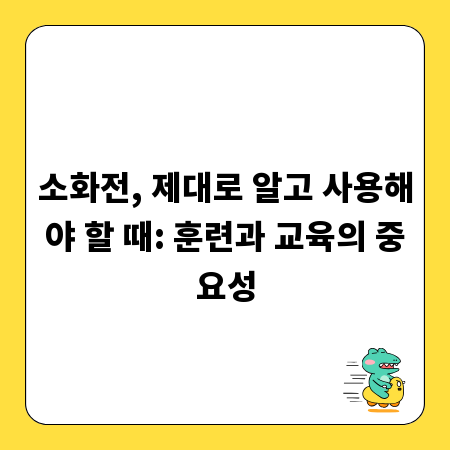 소화전, 제대로 알고 사용해야 할 때: 훈련과 교육의 중요성