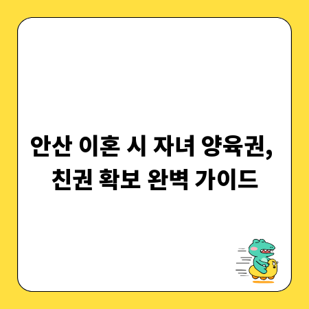 안산 이혼 시 자녀 양육권, 친권 확보 완벽 가이드