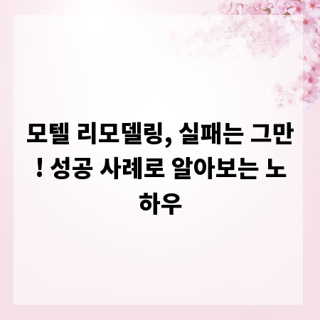 모텔 리모델링, 실패는 그만! 성공 사례로 알아보는 노하우