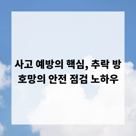 사고 예방의 핵심, 추락 방호망의 안전 점검 노하우