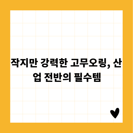 작지만 강력한 고무오링, 산업 전반의 필수템