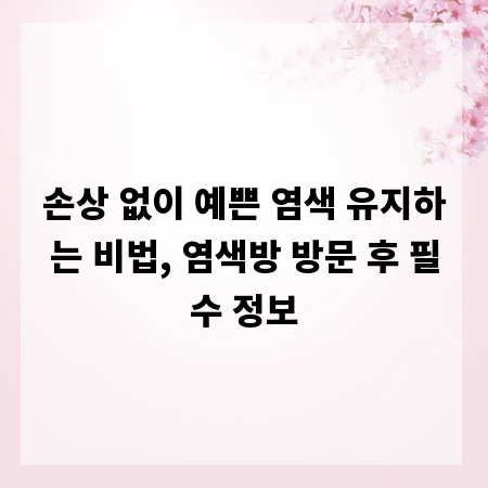 손상 없이 예쁜 염색 유지하는 비법, 염색방 방문 후 필수 정보