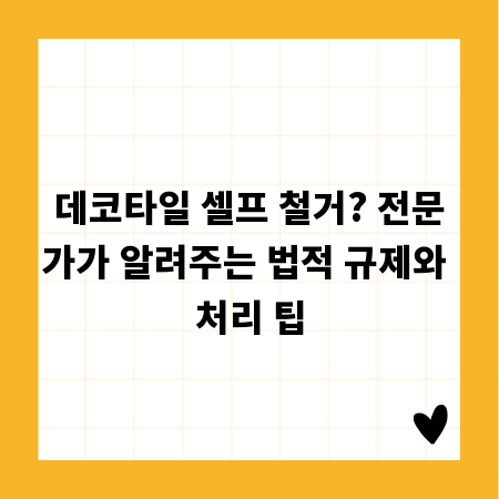 데코타일 셀프 철거? 전문가가 알려주는 법적 규제와 처리 팁