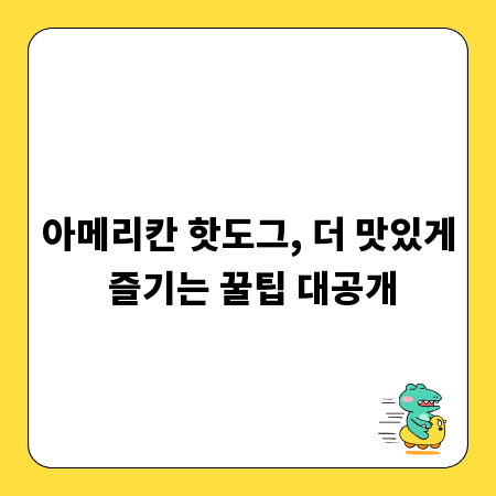 아메리칸 핫도그, 더 맛있게 즐기는 꿀팁 대공개