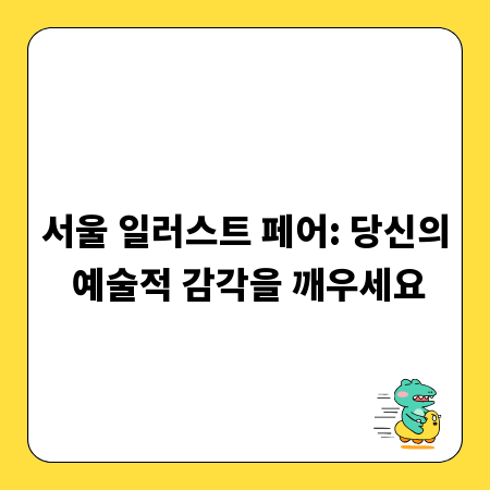 서울 일러스트 페어: 당신의 예술적 감각을 깨우세요
