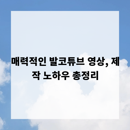 매력적인 발코튜브 영상, 제작 노하우 총정리