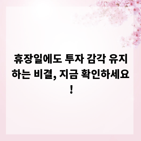 휴장일에도 투자 감각 유지하는 비결, 지금 확인하세요!