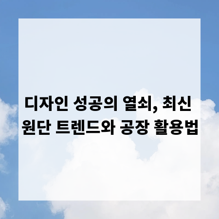 디자인 성공의 열쇠, 최신 원단 트렌드와 공장 활용법