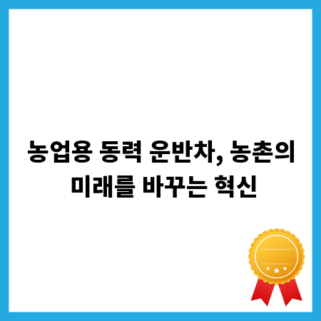 농업용 동력 운반차, 농촌의 미래를 바꾸는 혁신