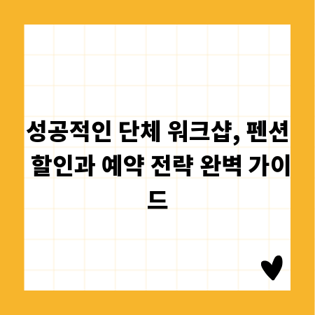 성공적인 단체 워크샵, 펜션 할인과 예약 전략 완벽 가이드