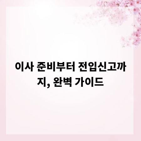 이사 준비부터 전입신고까지, 완벽 가이드